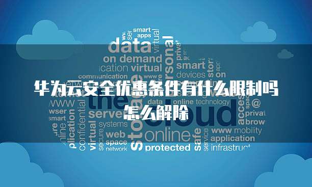 华为云安全优惠条件有什么限制吗怎么解除