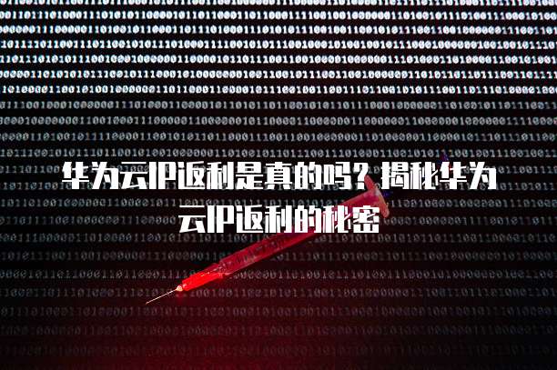 华为云IP返利是真的吗?揭秘华为云IP返利的秘密