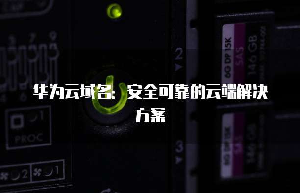 华为云域名:安全可靠的云端解决方案
