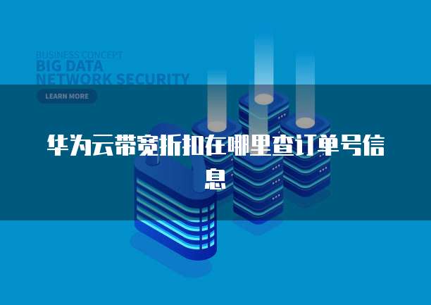 华为云带宽折扣在哪里查订单号信息