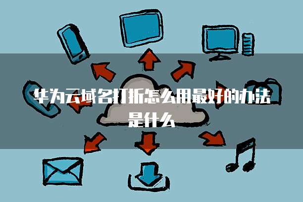 华为云域名打折怎么用最好的办法是什么