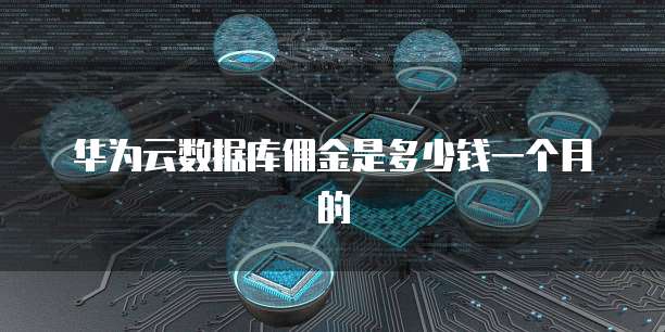 华为云数据库佣金是多少钱一个月的