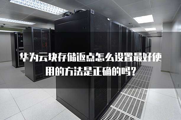 华为云块存储返点怎么设置最好使用的方法是正确的吗？