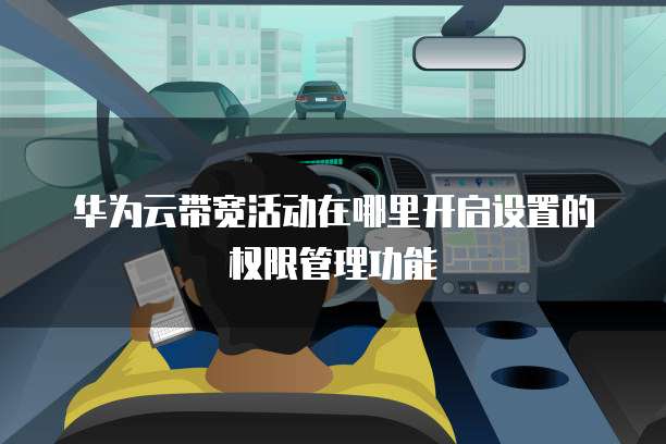 华为云带宽活动在哪里开启设置的权限管理功能