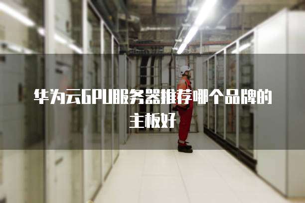 华为云GPU服务器推荐哪个品牌的主板好