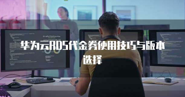 华为云RDS代金券使用技巧与版本选择