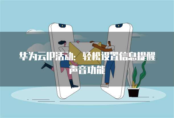 华为云IP活动:轻松设置信息提醒声音功能