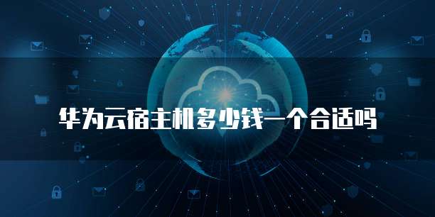华为云宿主机多少钱一个合适吗