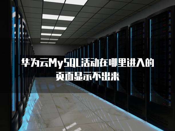 华为云MySQL活动在哪里进入的页面显示不出来