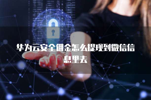 华为云安全佣金怎么提现到微信信息里去