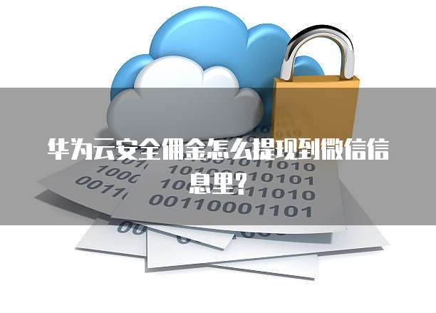 华为云安全佣金怎么提现到微信信息里?