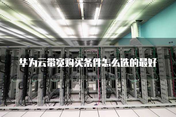 华为云带宽购买条件怎么选的最好