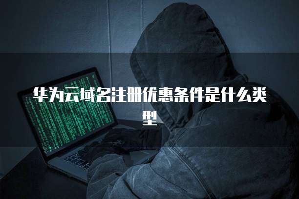 华为云域名注册优惠条件是什么类型