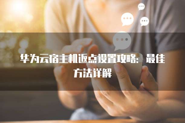 华为云宿主机返点设置攻略:最佳方法详解