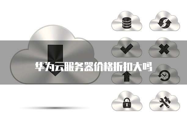 华为云服务器价格折扣大吗