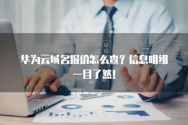 华为云域名报价怎么查?信息明细一目了然!