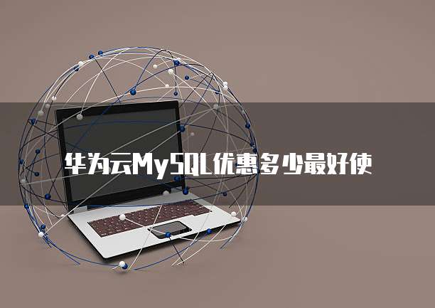 华为云MySQL优惠多少最好使
