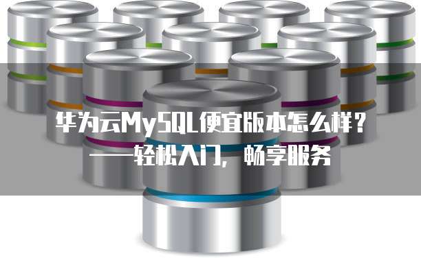 华为云MySQL便宜版本怎么样?——轻松入门,畅享服务