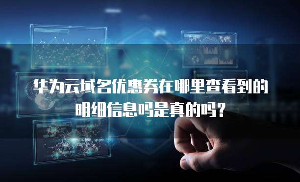 华为云域名优惠券在哪里查看到的明细信息吗是真的吗?