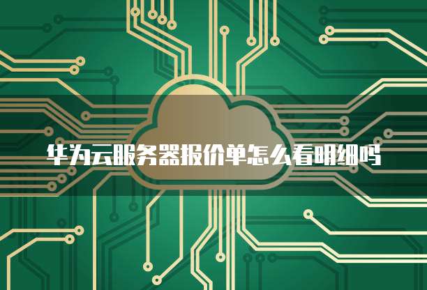 华为云服务器报价单怎么看明细吗
