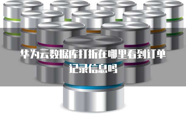 华为云数据库打折在哪里看到订单记录信息吗