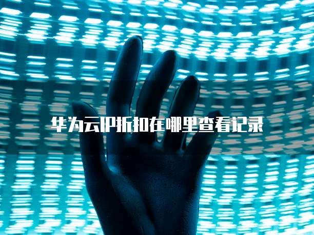 华为云IP折扣在哪里查看记录