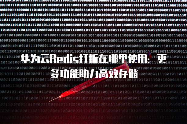 华为云Redis打折在哪里使用:更多功能助力高效存储