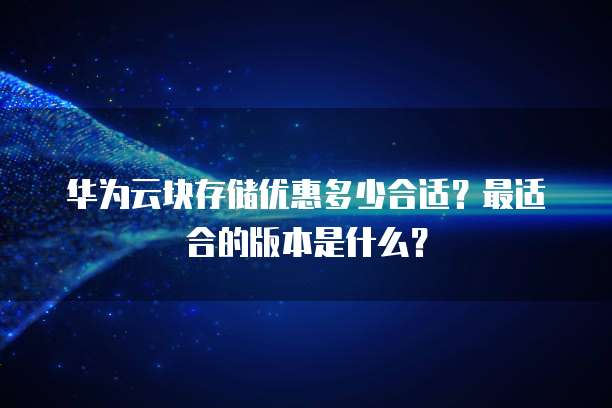 华为云块存储优惠多少合适?最适合的版本是什么?