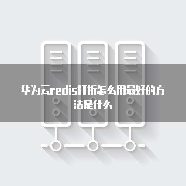 华为云redis打折怎么用最好的方法是什么