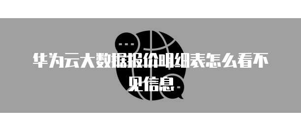 华为云大数据报价明细表怎么看不见信息