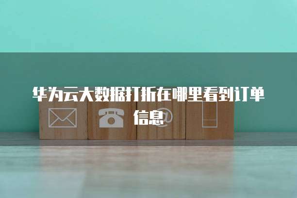 华为云大数据打折在哪里看到订单信息
