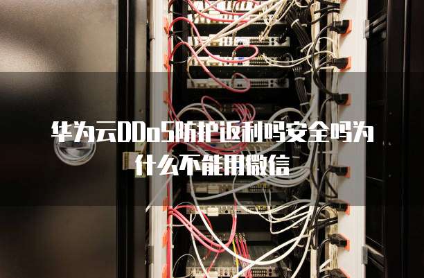 华为云DDoS防护返利吗安全吗为什么不能用微信