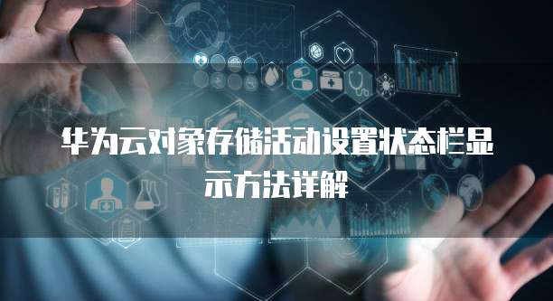 华为云对象存储活动设置状态栏显示方法详解