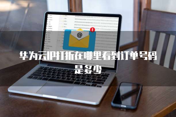 华为云IP打折在哪里看到订单号码是多少