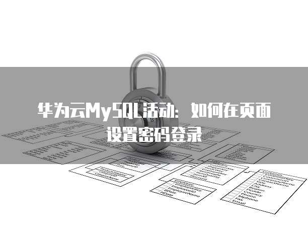 华为云MySQL活动:如何在页面设置密码登录