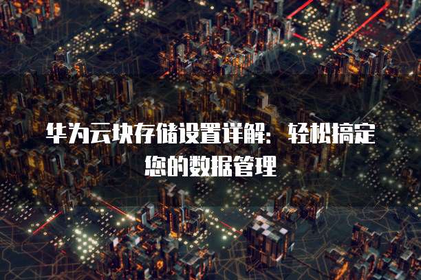 华为云块存储设置详解：轻松搞定您的数据管理