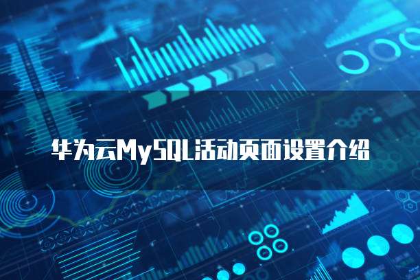 华为云MySQL活动页面设置介绍