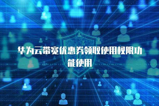 华为云带宽优惠券领取使用权限功能使用