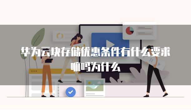 华为云块存储优惠条件有什么要求嘛吗为什么