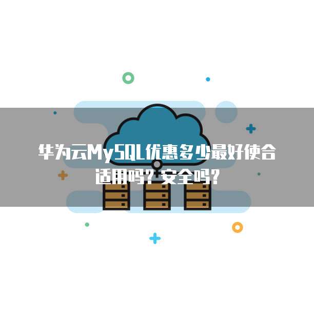 华为云MySQL优惠多少最好使合适用吗?安全吗?