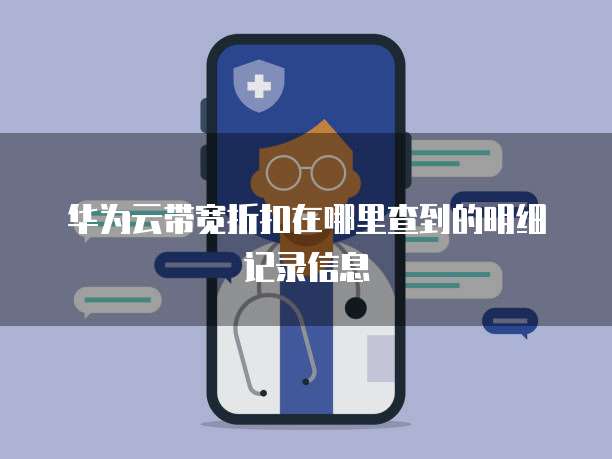 华为云带宽折扣在哪里查到的明细记录信息
