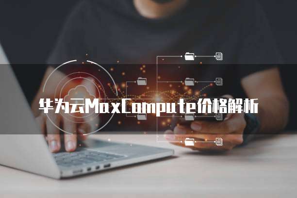 华为云MaxCompute价格解析