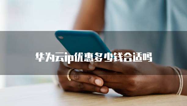 华为云ip优惠多少钱合适吗