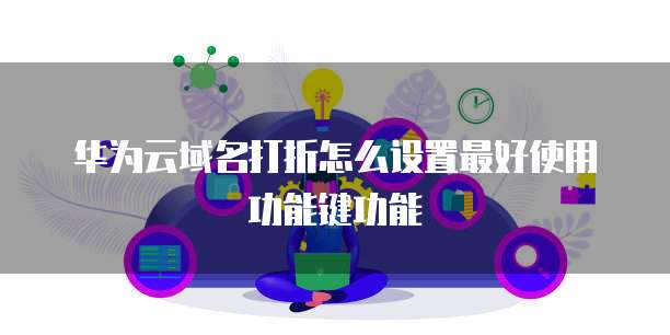 华为云域名打折怎么设置最好使用功能键功能
