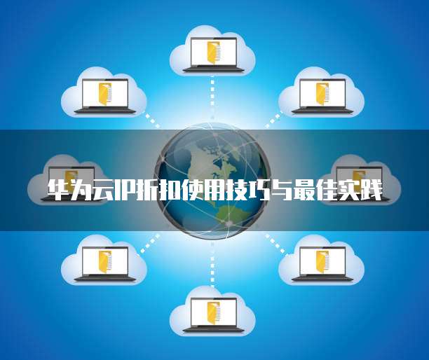华为云IP折扣使用技巧与最佳实践
