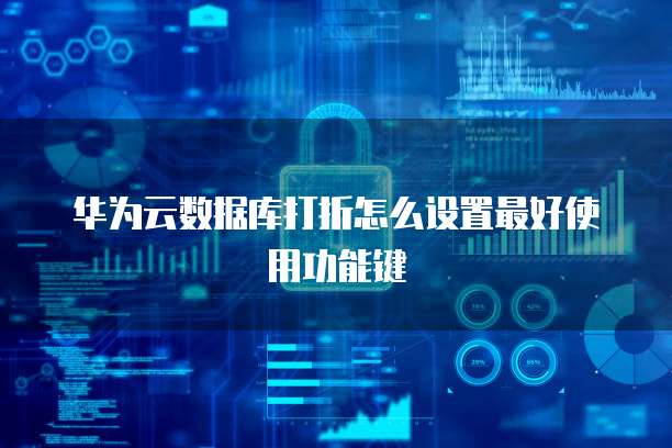 华为云数据库打折怎么设置最好使用功能键