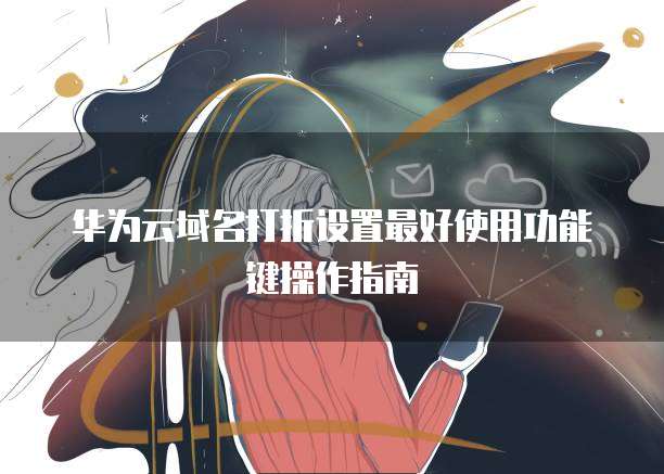 华为云域名打折设置最好使用功能键操作指南