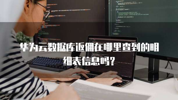 华为云数据库返佣在哪里查到的明细表信息吗?