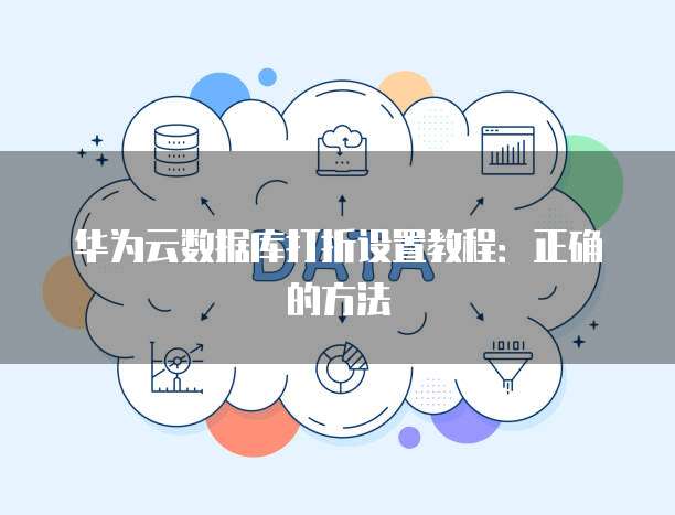 华为云数据库打折设置教程：正确的方法