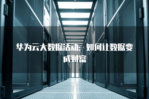 华为云大数据活动:如何让数据变成财富